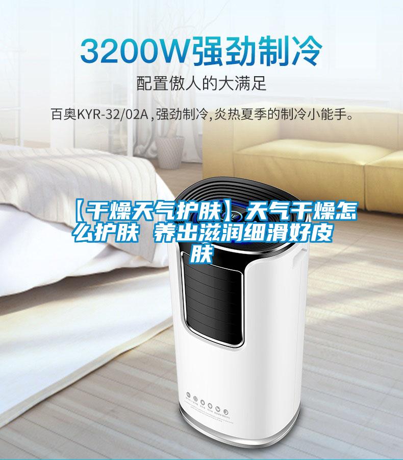 【干燥天氣護(hù)膚】天氣干燥怎么護(hù)膚 養(yǎng)出滋潤細(xì)滑好皮膚
