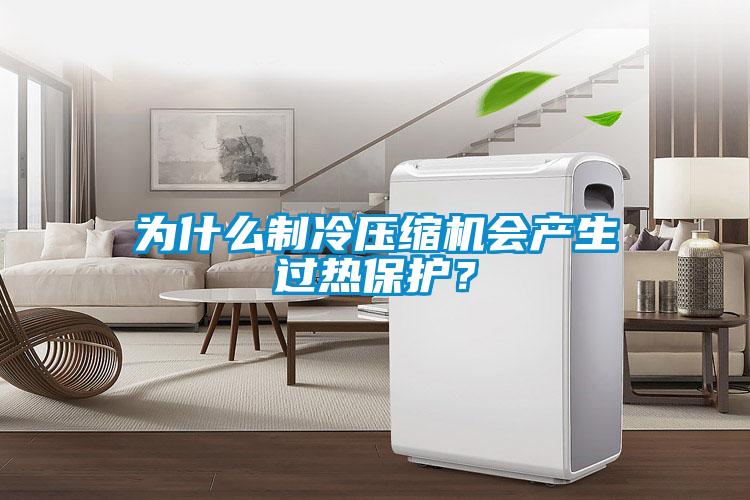 為什么制冷壓縮機會產生過熱保護？
