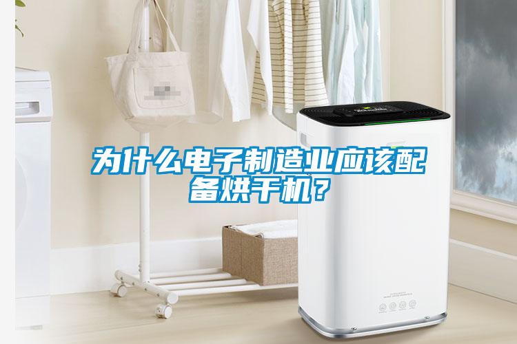 為什么電子制造業應該配備烘干機？