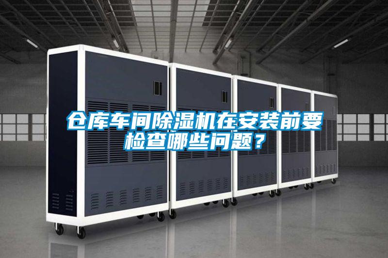 倉庫車間除濕機(jī)在安裝前要檢查哪些問題？