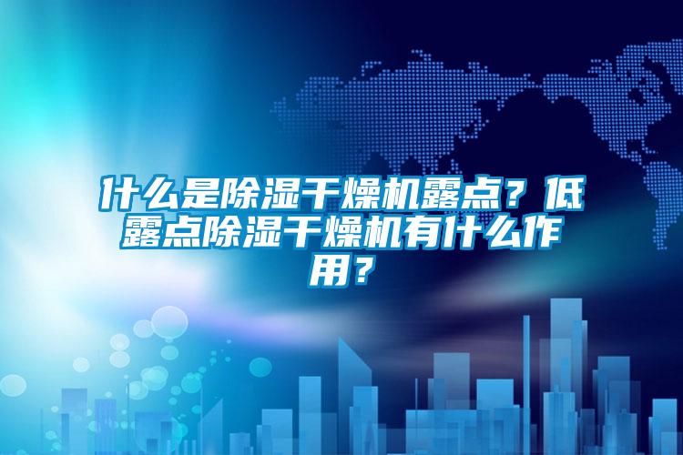什么是除濕干燥機露點？低露點除濕干燥機有什么作用？