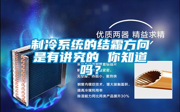 制冷系統(tǒng)的結(jié)霜方向是有講究的 你知道嗎？