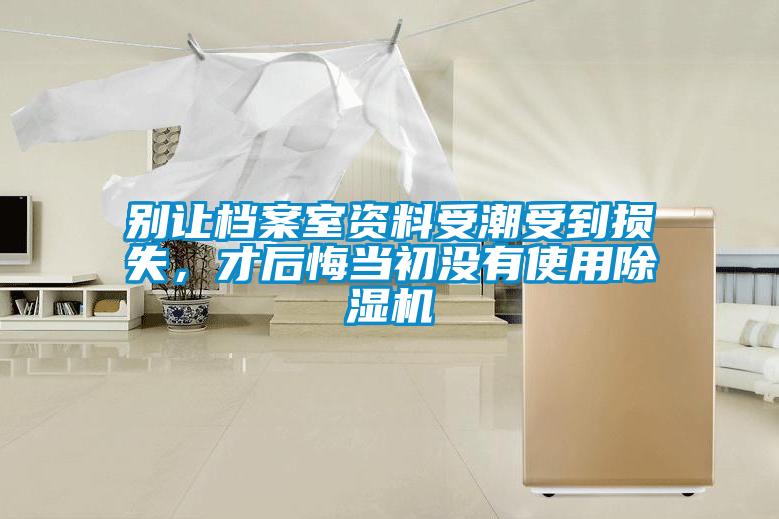 別讓檔案室資料受潮受到損失，才后悔當(dāng)初沒有使用除濕機(jī)