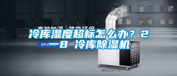 冷庫濕度超標怎么辦？2一8℃冷庫除濕機
