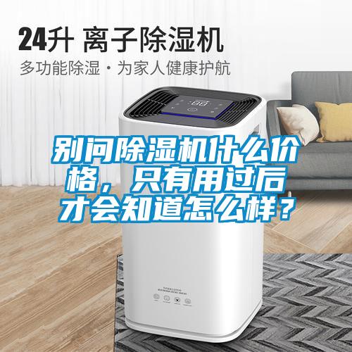 別問除濕機(jī)什么價(jià)格，只有用過后才會(huì)知道怎么樣？