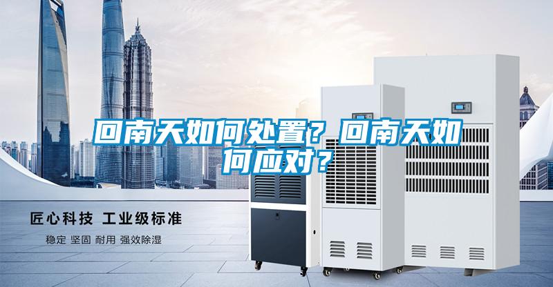 回南天如何處置？回南天如何應(yīng)對？