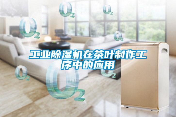 工業(yè)除濕機在茶葉制作工序中的應(yīng)用