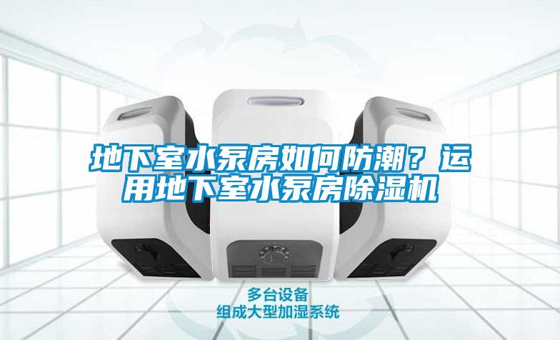 地下室水泵房如何防潮？運用地下室水泵房除濕機