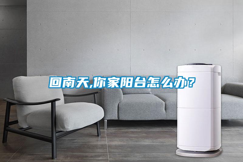 回南天,你家陽臺怎么辦？