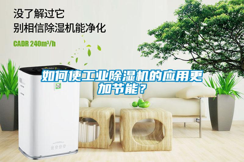 如何使工業(yè)除濕機(jī)的應(yīng)用更加節(jié)能？