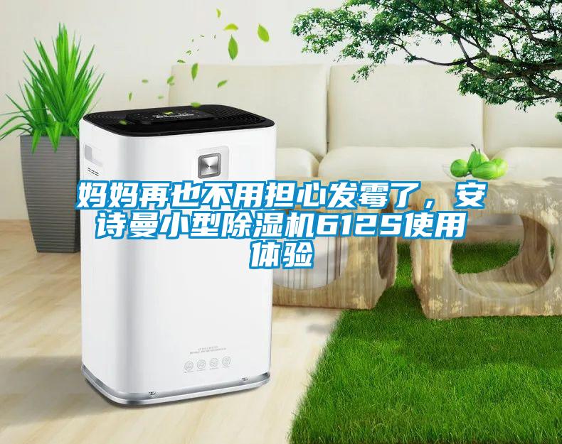 媽媽再也不用擔(dān)心發(fā)霉了，安詩曼小型除濕機(jī)612S使用體驗(yàn)