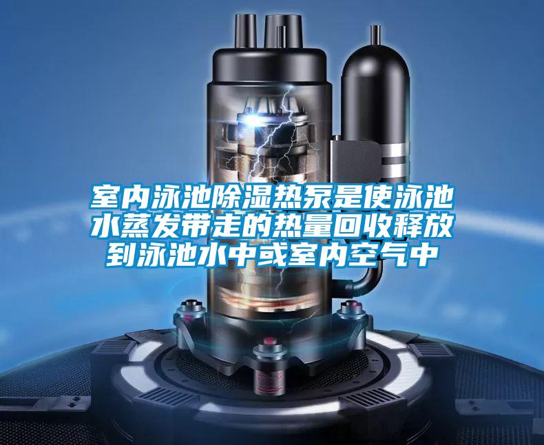 室內泳池除濕熱泵是使泳池水蒸發(fā)帶走的熱量回收釋放到泳池水中或室內空氣中