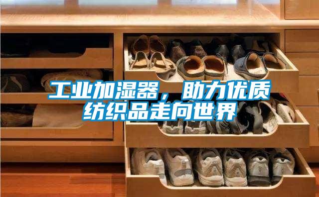 工業加濕器，助力優質紡織品走向世界
