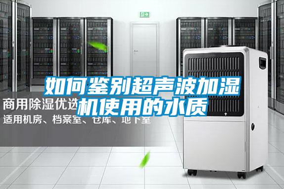 如何鑒別超聲波加濕機使用的水質(zhì)