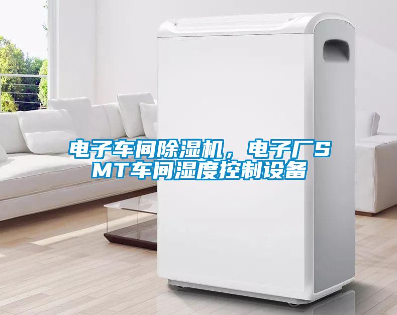 電子車(chē)間除濕機(jī)，電子廠SMT車(chē)間濕度控制設(shè)備