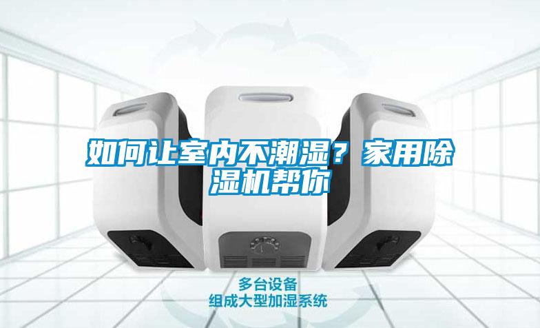 如何讓室內(nèi)不潮濕？家用除濕機幫你
