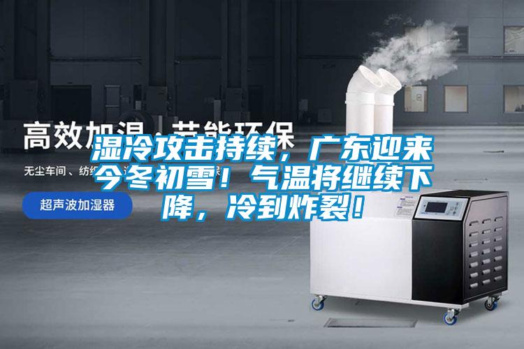 濕冷攻擊持續(xù)，廣東迎來今冬初雪！氣溫將繼續(xù)下降，冷到炸裂！