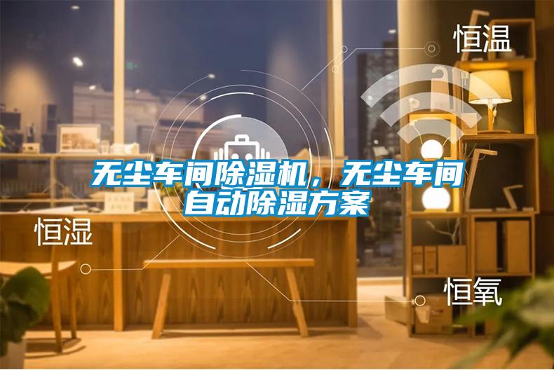 無塵車間除濕機(jī)，無塵車間自動除濕方案