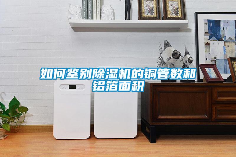 如何鑒別除濕機的銅管數(shù)和鋁箔面積