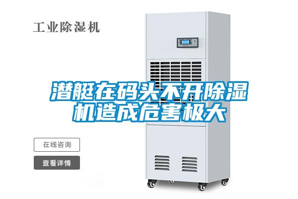 潛艇在碼頭不開除濕機(jī)造成危害極大