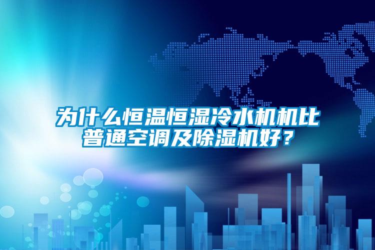 為什么恒溫恒濕冷水機機比普通空調(diào)及除濕機好？