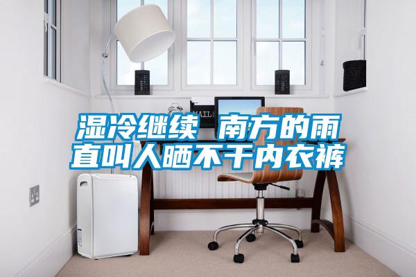 濕冷繼續(xù) 南方的雨直叫人曬不干內衣褲