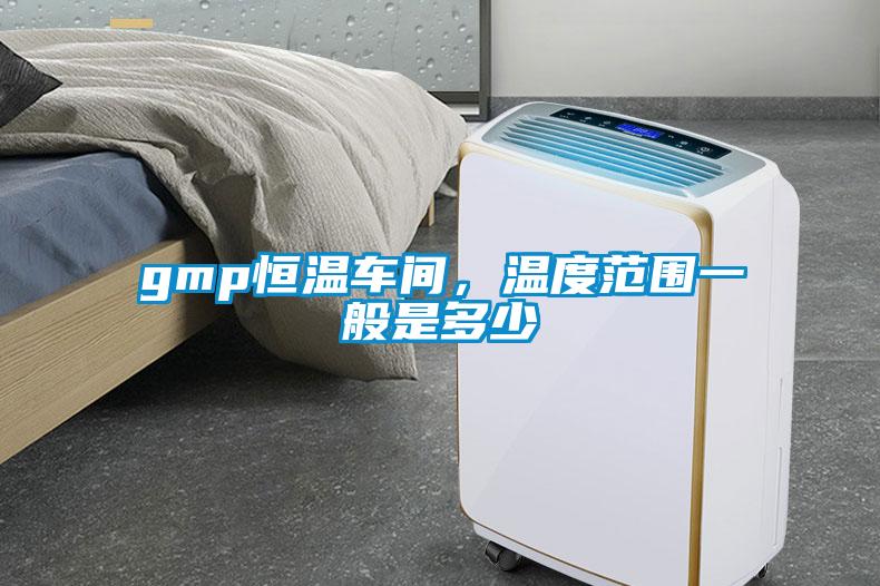 gmp恒溫車間，溫度范圍一般是多少