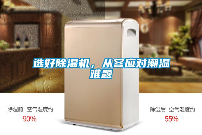 選好除濕機(jī)，從容應(yīng)對(duì)潮濕難題