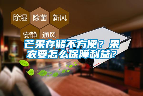 芒果存儲(chǔ)不方便？果農(nóng)要怎么保障利益？