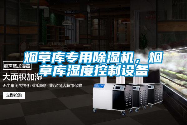 煙草庫專用除濕機，煙草庫濕度控制設備