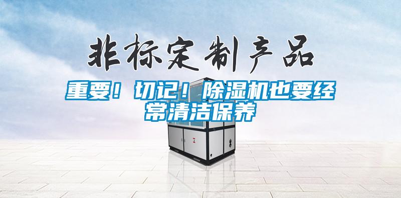 重要！切記！除濕機(jī)也要經(jīng)常清潔保養(yǎng)