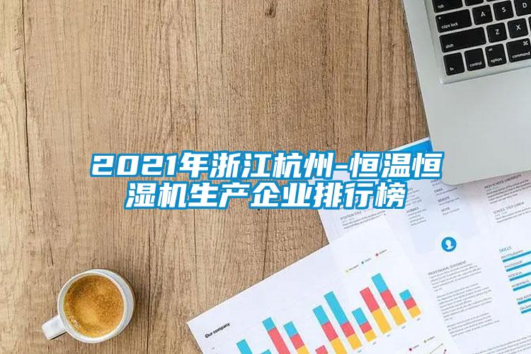 2021年浙江杭州-恒溫恒濕機生產企業(yè)排行榜