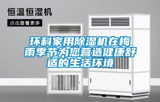 環(huán)科家用除濕機(jī)在梅雨季節(jié)為您營造健康舒適的生活環(huán)境