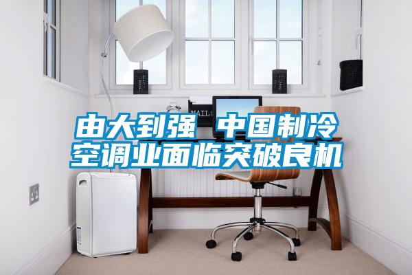 由大到強 中國制冷空調業(yè)面臨突破良機