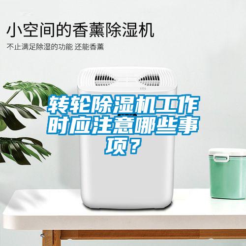 轉(zhuǎn)輪除濕機(jī)工作時(shí)應(yīng)注意哪些事項(xiàng)？