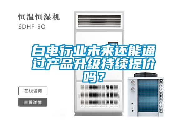 白電行業未來還能通過產品升級持續提價嗎？
