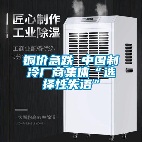 銅價(jià)急跌 中國(guó)制冷廠商集體“選擇性失語”