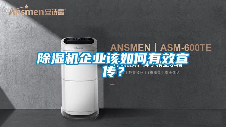 除濕機(jī)企業(yè)該如何有效宣傳？