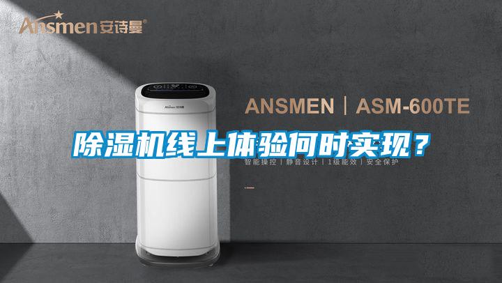 除濕機(jī)線上體驗何時實現(xiàn)？