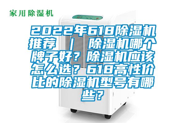 2022年618除濕機(jī)推薦 ｜ 除濕機(jī)哪個(gè)牌子好？除濕機(jī)應(yīng)該怎么選？618高性價(jià)比的除濕機(jī)型號有哪些？