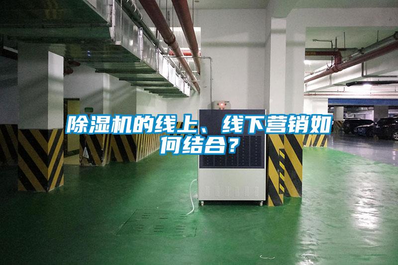 除濕機(jī)的線上、線下營(yíng)銷如何結(jié)合？