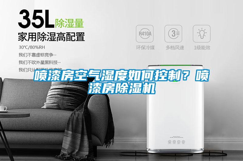 噴漆房空氣濕度如何控制？噴漆房除濕機
