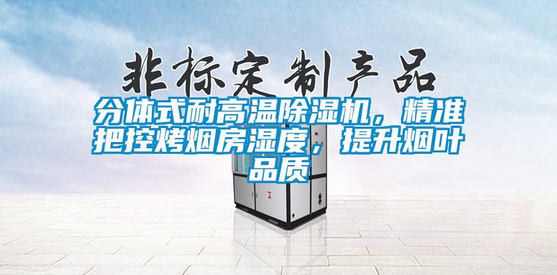 分體式耐高溫除濕機，精準把控烤煙房濕度，提升煙葉品質(zhì)