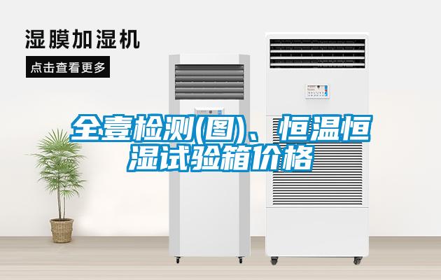全壹檢測(cè)(圖)、恒溫恒濕試驗(yàn)箱價(jià)格