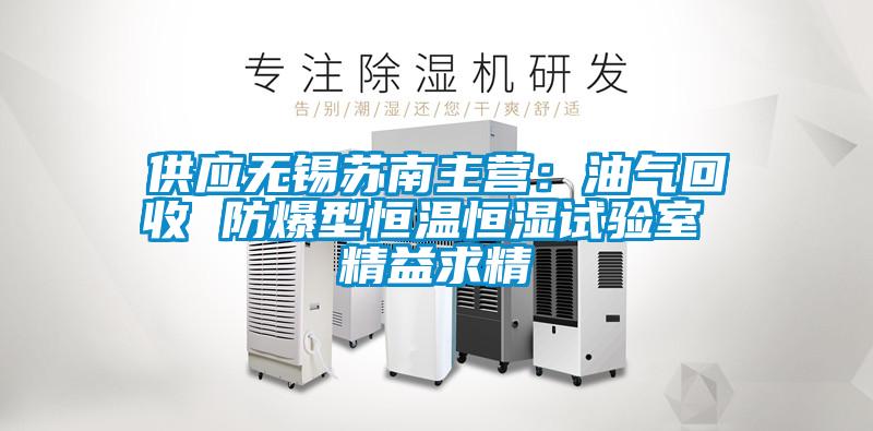 供應(yīng)無錫蘇南主營(yíng)：油氣回收 防爆型恒溫恒濕試驗(yàn)室 精益求精