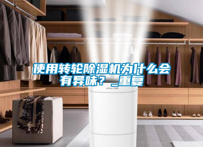 使用轉輪除濕機為什么會有異味？_重復