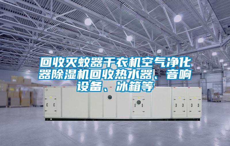 回收滅蚊器干衣機(jī)空氣凈化器除濕機(jī)回收熱水器、音響設(shè)備、冰箱等