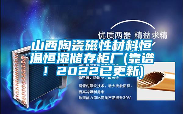 山西陶瓷磁性材料恒溫恒濕儲存柜廠(靠譜！2022已更新)