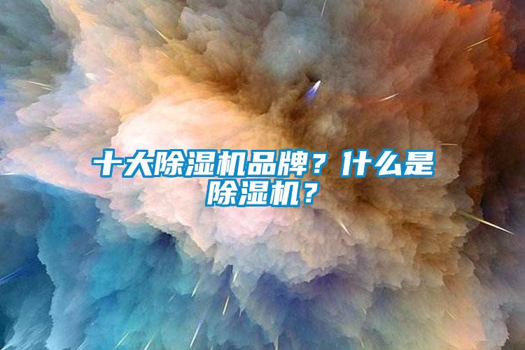 十大除濕機(jī)品牌？什么是除濕機(jī)？