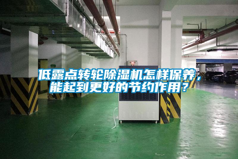 低露點轉(zhuǎn)輪除濕機(jī)怎樣保養(yǎng)，能起到更好的節(jié)約作用？